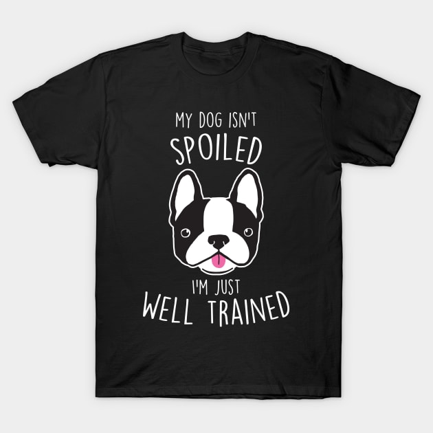 Boston Terrier Dog Isn't Spoiled T-Shirt by Psitta